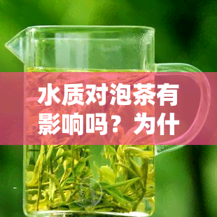 水质对泡茶有影响吗？为什么茶的品质受水质影响？