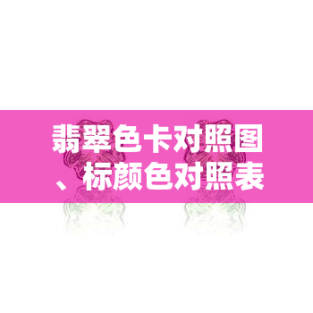 翡翠色卡对照图、标颜色对照表、根图解、系等级、花与线意思