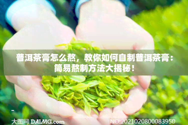 普洱茶膏怎么熬，教你如何自制普洱茶膏：简易熬制方法大揭秘！