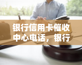 银行信用卡中心电话，银行信用卡中心电话：寻求帮助的之一步