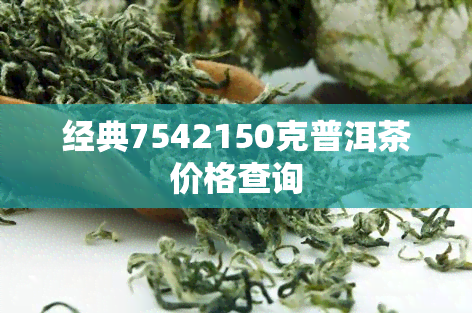 经典7542150克普洱茶价格查询