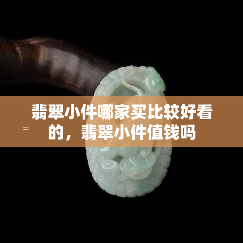 翡翠小件哪家买比较好看的，翡翠小件值钱吗