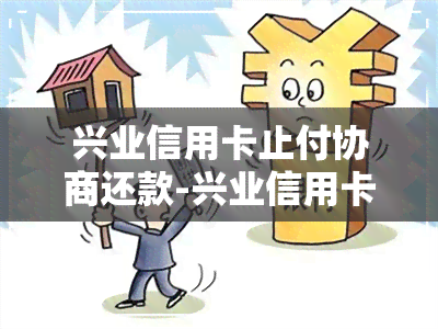 兴业信用卡止付协商还款-兴业信用卡止付协商还款怎么还