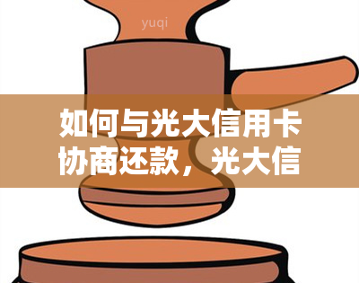 如何与光大信用卡协商还款，光大信用卡还款：顺利协商的有效策略