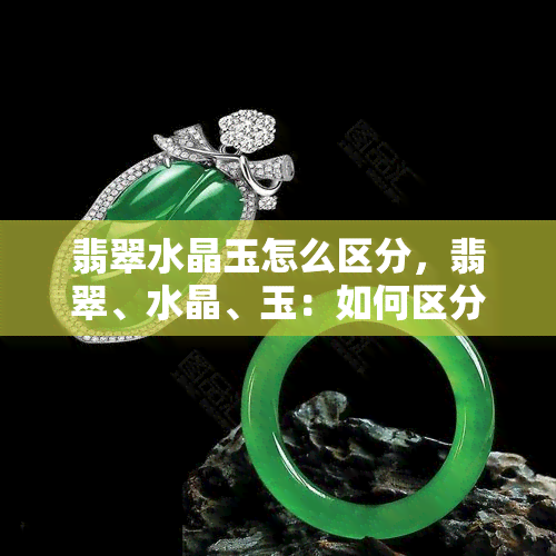 翡翠水晶玉怎么区分，翡翠、水晶、玉：如何区分它们？