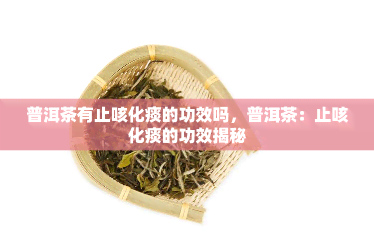 普洱茶有止咳化痰的功效吗，普洱茶：止咳化痰的功效揭秘