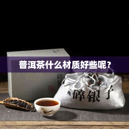 普洱茶什么材质好些呢？