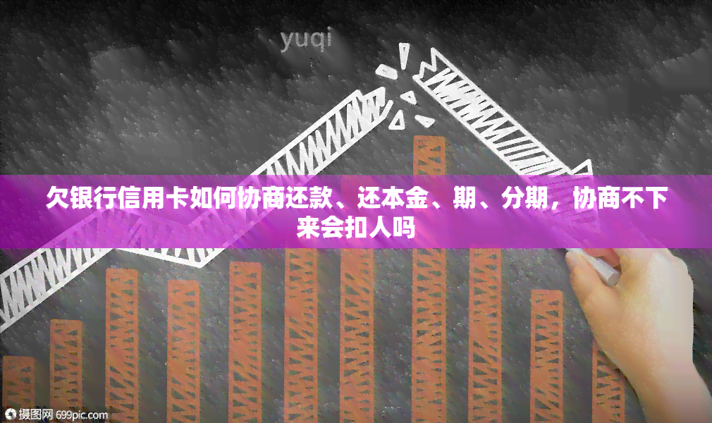 欠银行信用卡如何协商还款、还本金、期、分期，协商不下来会扣人吗