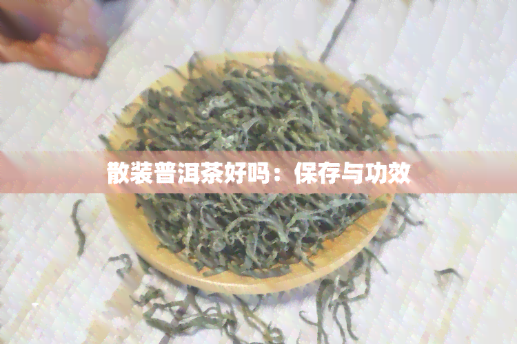 散装普洱茶好吗：保存与功效