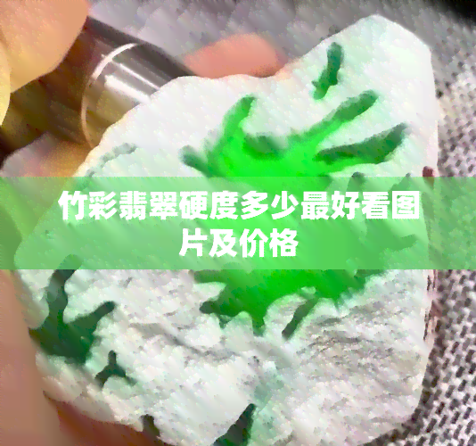 竹彩翡翠硬度多少更好看图片及价格