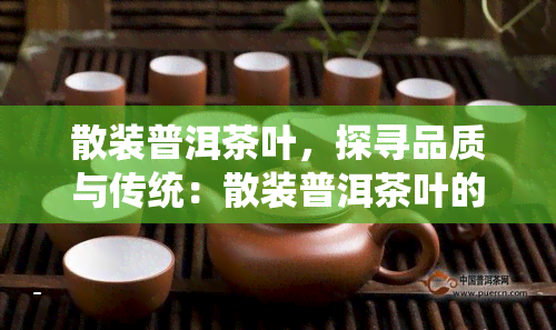 散装普洱茶叶，探寻品质与传统：散装普洱茶叶的魅力解析