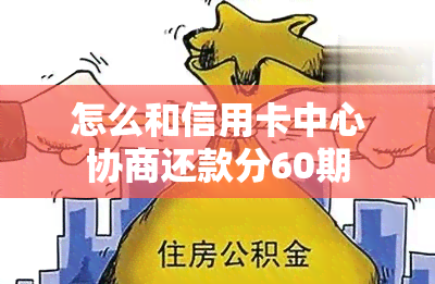 怎么和信用卡中心协商还款分60期