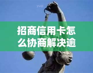 招商信用卡怎么协商解决逾期问题，如何跟招商信用卡协商还款