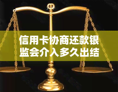 信用卡协商还款银监会介入多久出结果与解除时间