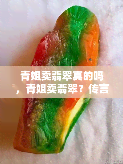 青姐卖翡翠真的吗，青姐卖翡翠？传言还是事实？