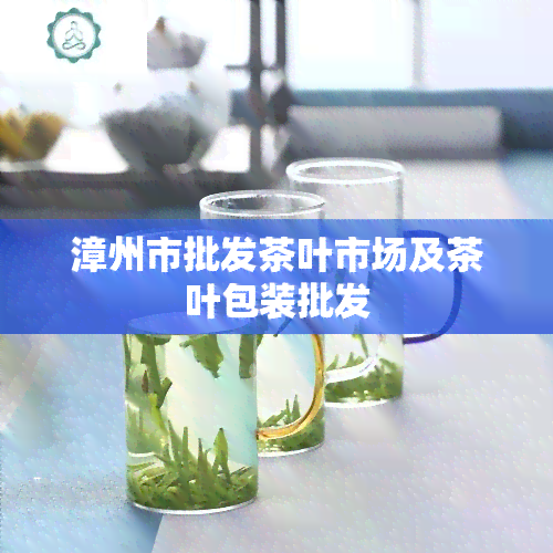 漳州市批发茶叶市场及茶叶包装批发