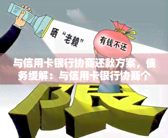 与信用卡银行协商还款方案，债务缓解：与信用卡银行协商个性化还款方案