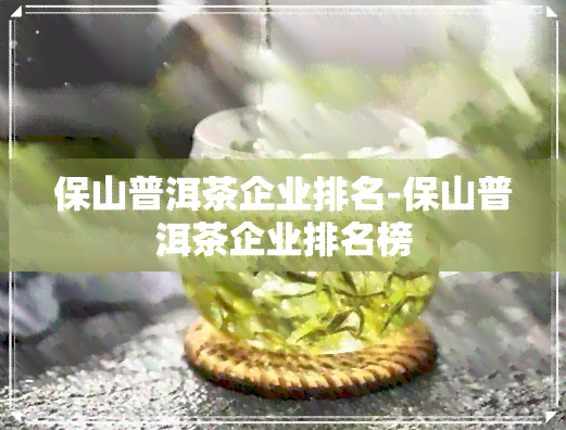 保山普洱茶企业排名-保山普洱茶企业排名榜