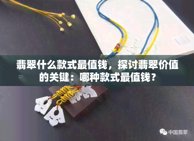 翡翠什么款式最值钱，探讨翡翠价值的关键：哪种款式最值钱？