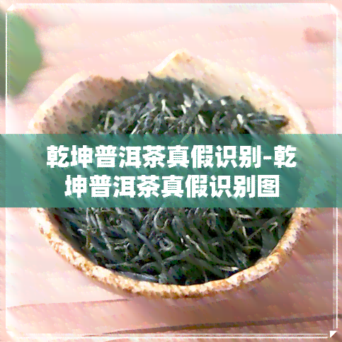 乾坤普洱茶真假识别-乾坤普洱茶真假识别图