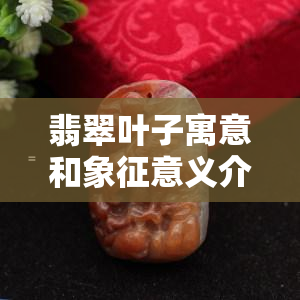 翡翠叶子寓意和象征意义介绍