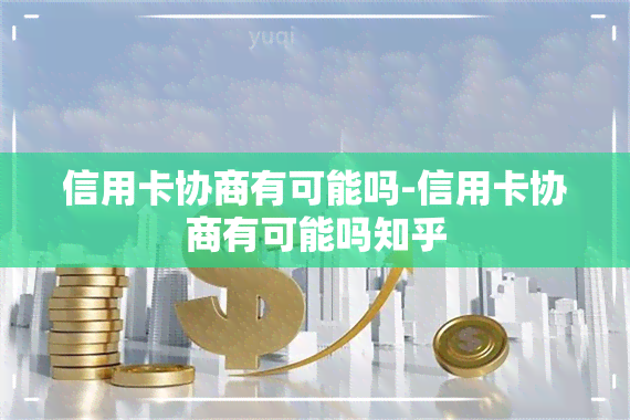 信用卡协商有可能吗-信用卡协商有可能吗知乎