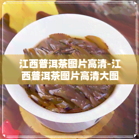 江西普洱茶图片高清-江西普洱茶图片高清大图