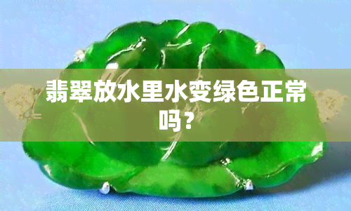 翡翠放水里水变绿色正常吗？