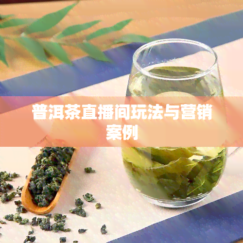 普洱茶直播间玩法与营销案例