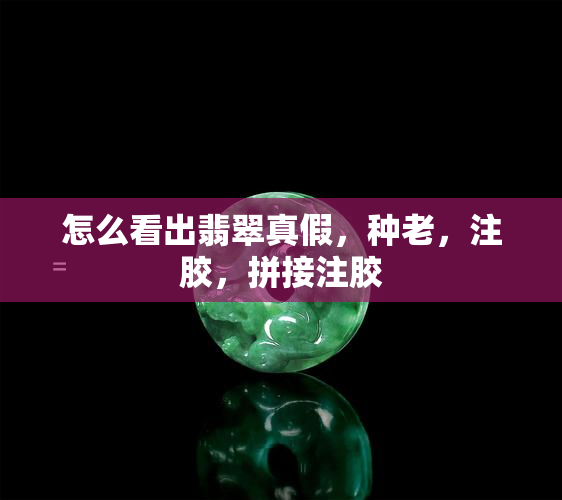 怎么看出翡翠真假，种老，注胶，拼接注胶