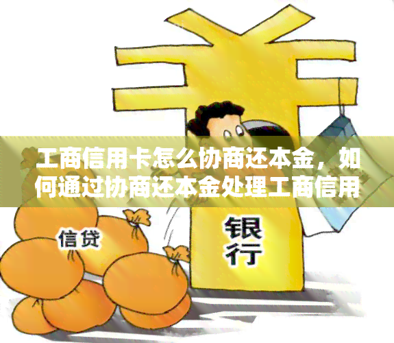 工商信用卡怎么协商还本金，如何通过协商还本金处理工商信用卡债务？