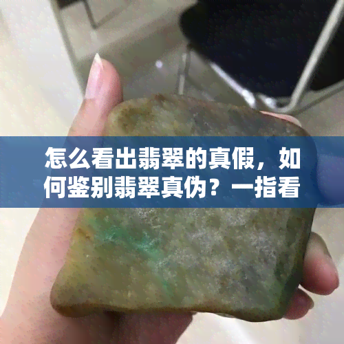 怎么看出翡翠的真假，如何鉴别翡翠真伪？一指看出翡翠的真假秘诀