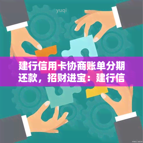 建行信用卡协商账单分期还款，招财进宝：建行信用卡账单分期还款攻略