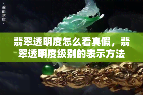 翡翠透明度怎么看真假，翡翠透明度级别的表示方法，翡翠的透明度