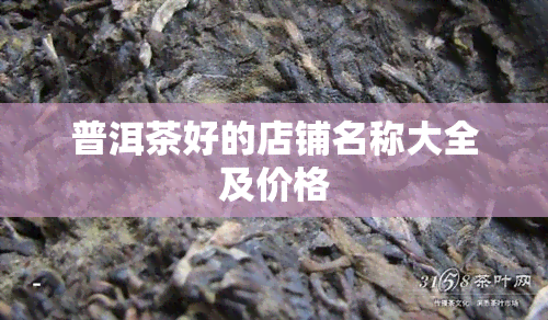 普洱茶好的店铺名称大全及价格