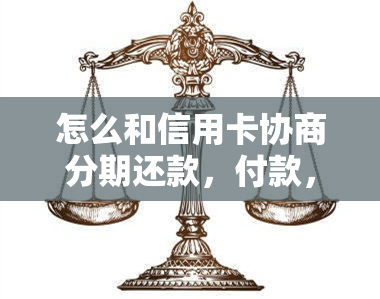 怎么和信用卡协商分期还款，付款，还本金，如何分36期