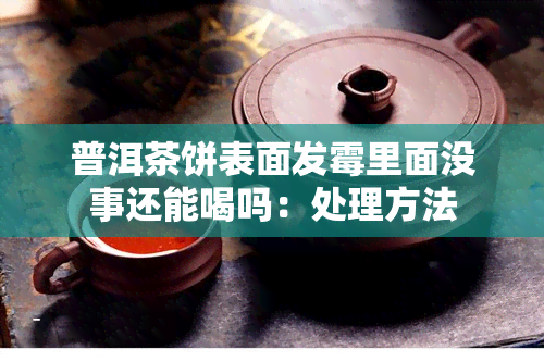 普洱茶饼表面发霉里面没事还能喝吗：处理方法