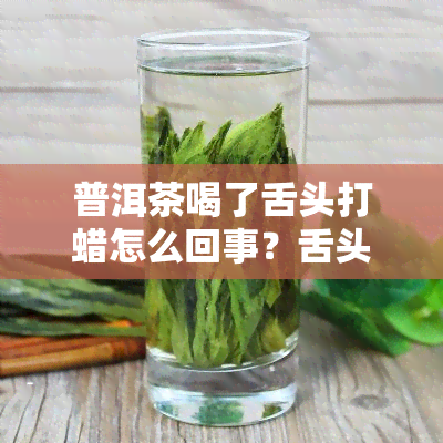 普洱茶喝了舌头打蜡怎么回事？舌头发黑，涩感明显。