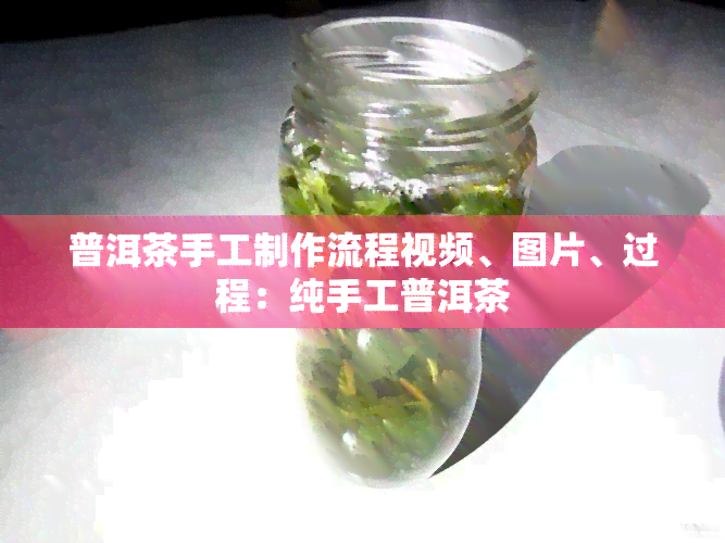 普洱茶手工制作流程视频、图片、过程：纯手工普洱茶