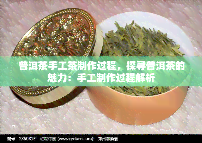 普洱茶手工茶制作过程，探寻普洱茶的魅力：手工制作过程解析