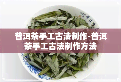 普洱茶手工古法制作-普洱茶手工古法制作方法