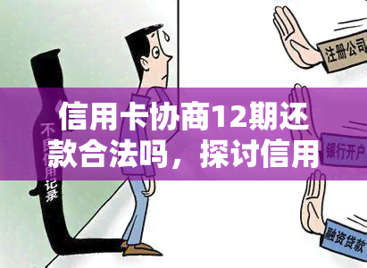 信用卡协商12期还款合法吗，探讨信用卡协商12期还款的合法性