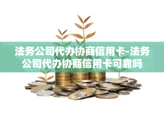 法务公司代办协商信用卡-法务公司代办协商信用卡可靠吗