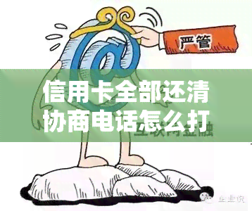 信用卡全部还清协商电话怎么打通，协商还款安全?