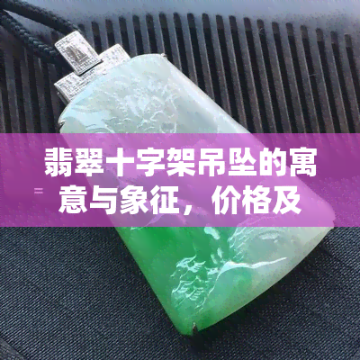 翡翠十字架吊坠的寓意与象征，价格及镶嵌款式