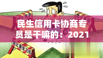 民生信用卡协商专员是干嘛的：2021年民生银行协商成功的还款经验