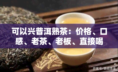 可以兴普洱熟茶：价格、口感、老茶、老板、直接喝、煮茶