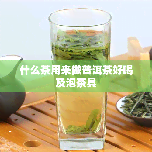 什么茶用来做普洱茶好喝及泡茶具