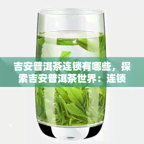 吉安普洱茶连锁有哪些，探索吉安普洱茶世界：连锁大揭秘！