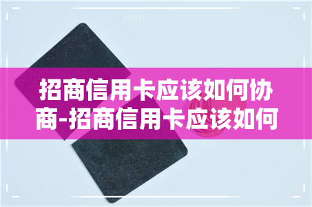 招商信用卡应该如何协商-招商信用卡应该如何协商还款